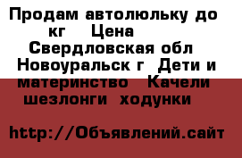 Продам автолюльку до 13 кг. › Цена ­ 2 000 - Свердловская обл., Новоуральск г. Дети и материнство » Качели, шезлонги, ходунки   